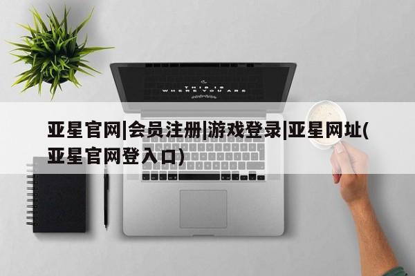 亚星官网管理平台 亚星手机版app亚星官网|会员注册|游戏登录|亚星网址(亚星官网登入口)