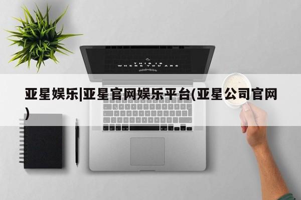 亚星官网管理平台 亚星手机版app亚星娱乐|亚星官网娱乐平台(亚星公司官网)