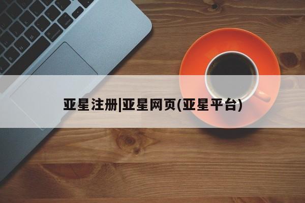 亚星官网管理平台 亚星手机版app亚星注册|亚星网页(亚星平台)