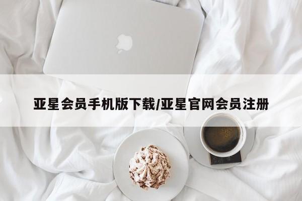 亚星官网管理平台 亚星手机版app亚星会员手机版下载/亚星官网会员注册