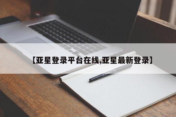 亚星官网管理平台 亚星手机版app【亚星登录平台在线,亚星最新登录】
