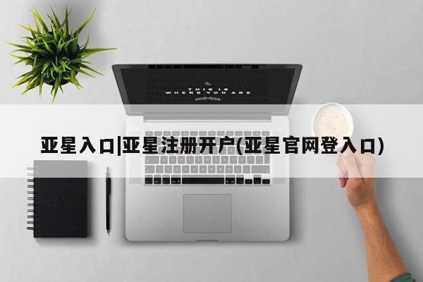 亚星官网管理平台 亚星手机版app亚星入口|亚星注册开户(亚星官网登入口)