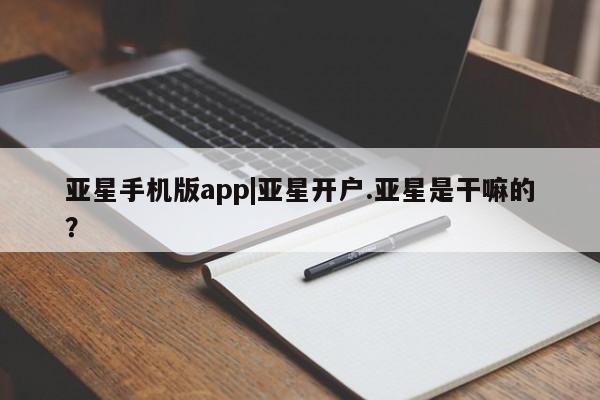 亚星官网管理平台 亚星手机版app亚星手机版app|亚星开户.亚星是干嘛的？