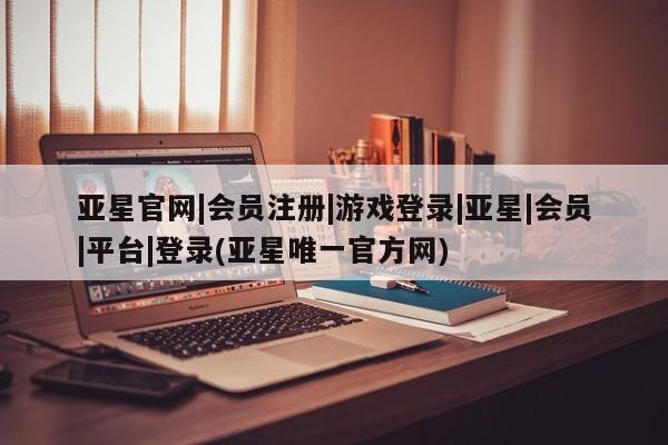 亚星官网管理平台 亚星手机版app亚星官网|会员注册|游戏登录|亚星|会员|平台|登录(亚星唯一官方网)