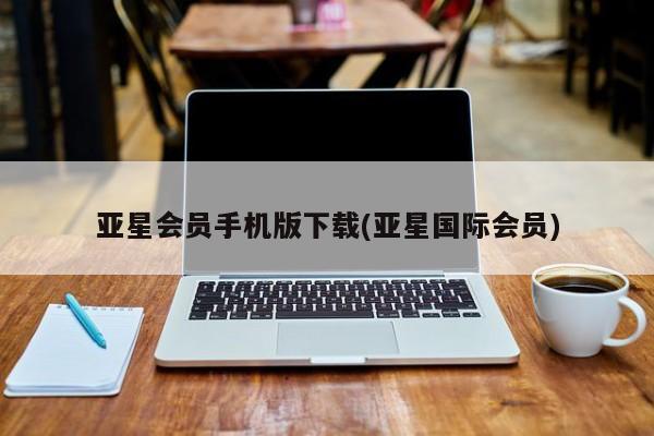 亚星官网管理平台 亚星手机版app亚星会员手机版下载(亚星国际会员)