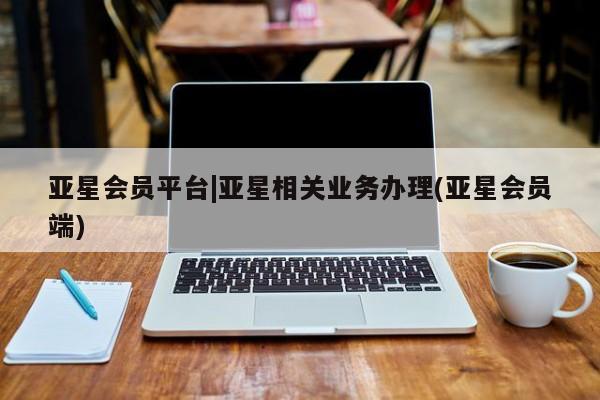 亚星官网管理平台 亚星手机版app亚星会员平台|亚星相关业务办理(亚星会员端)