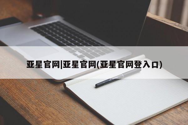 亚星官网管理平台 亚星手机版app亚星官网|亚星官网(亚星官网登入口)