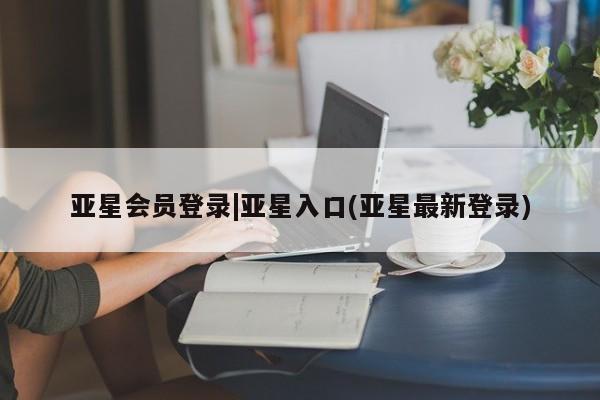 亚星官网管理平台 亚星手机版app亚星会员登录|亚星入口(亚星最新登录)