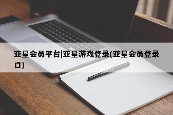 亚星官网管理平台 亚星手机版app亚星会员平台|亚星游戏登录(亚星会员登录口)