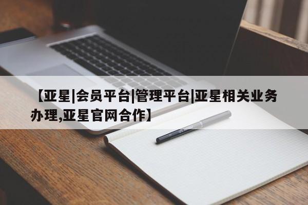 亚星官网管理平台 亚星手机版app【亚星|会员平台|管理平台|亚星相关业务办理,亚星官网合作】