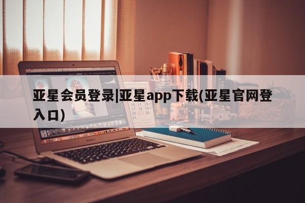 亚星官网管理平台 亚星手机版app亚星会员登录|亚星app下载(亚星官网登入口)