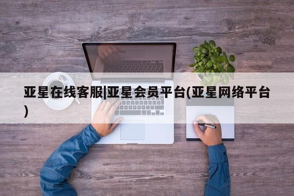 亚星官网管理平台 亚星手机版app亚星在线客服|亚星会员平台(亚星网络平台)