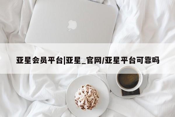 亚星官网管理平台 亚星手机版app亚星会员平台|亚星_官网/亚星平台可靠吗