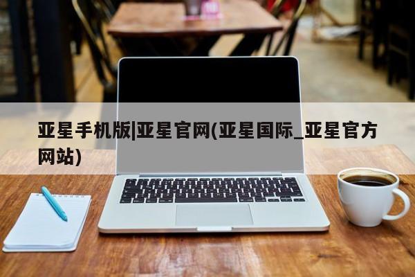 亚星官网管理平台 亚星手机版app亚星手机版|亚星官网(亚星国际_亚星官方网站)