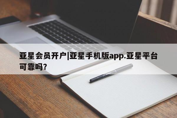 亚星官网管理平台 亚星手机版app亚星会员开户|亚星手机版app.亚星平台可靠吗？