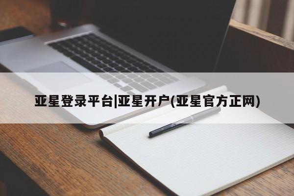 亚星官网管理平台 亚星手机版app亚星登录平台|亚星开户(亚星官方正网)