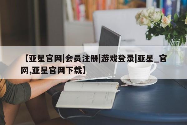 亚星官网管理平台 亚星手机版app新闻 第18页