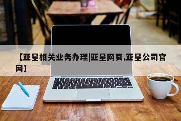 亚星官网管理平台 亚星手机版app【亚星相关业务办理|亚星网页,亚星公司官网】