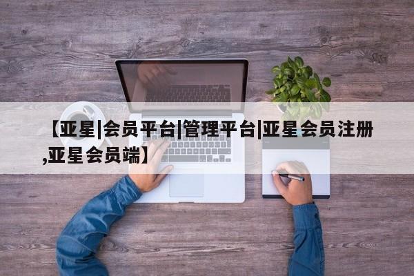 亚星官网管理平台 亚星手机版app要闻 第23页