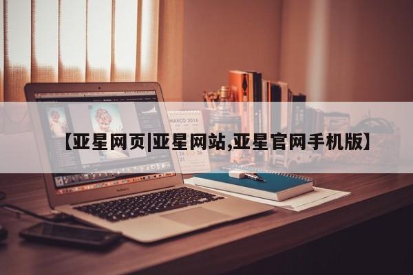 亚星官网管理平台 亚星手机版app【亚星网页|亚星网站,亚星官网手机版】