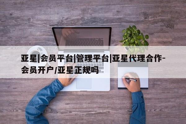 亚星官网管理平台 亚星手机版app亚星|会员平台|管理平台|亚星代理合作-会员开户/亚星正规吗