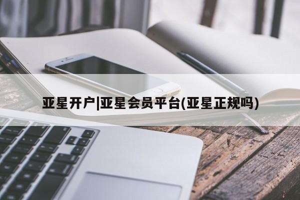 亚星官网管理平台 亚星手机版app亚星开户|亚星会员平台(亚星正规吗)