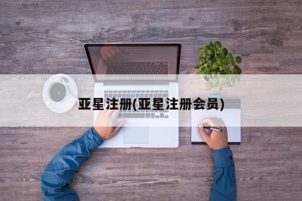 亚星官网管理平台 亚星手机版app亚星注册(亚星注册会员)
