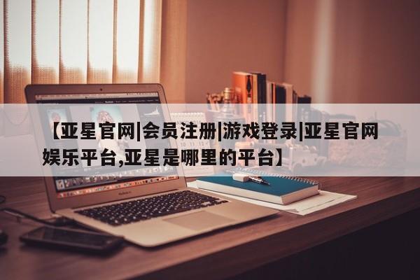 亚星官网管理平台 亚星手机版app动态 第49页